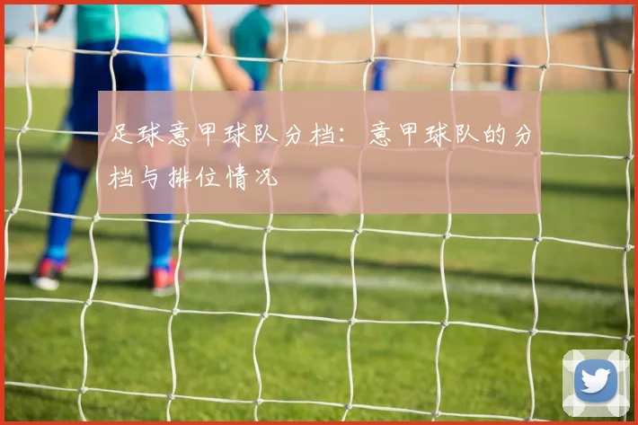 足球意甲球队分档：意甲球队的分档与排位情况