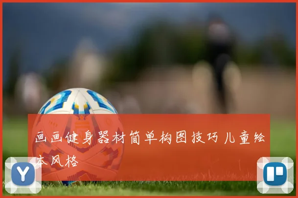 画画健身器材简单构图技巧儿童绘本风格